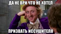 Да не ври что не хотел призвать Иссушителя