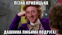 Лізка Кривицька Дашкина любима подруга)**