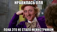 Нравилась Оля Пока это не стало мейнстримом