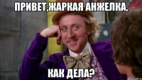 Привет,Жаркая Анжелка, как дела?