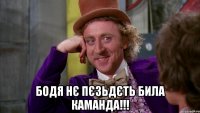  бодя нє пєзьдєть била каманда!!!