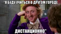 "я буду учиться в другом городе дистанционно"