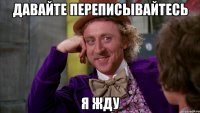 давайте переписывайтесь Я жду
