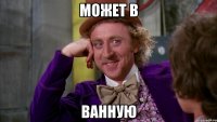 Может в Ванную