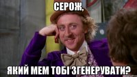 серож, який мем тобі згенерувати?