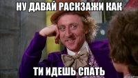 ну давай раскзажи как ти идешь спать