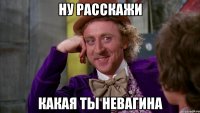 Ну расскажи Какая ты невагина