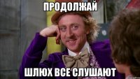 продолжай шлюх все слушают