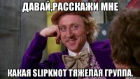 Давай,расскажи мне Какая Slipknot тяжелая группа.