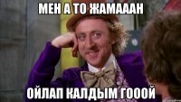 мен а то жамааан ойлап калдым гооой