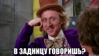  в задницу говоришь?