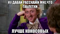 Ну давай расскажи мне,что таблетки лучше кокосовых