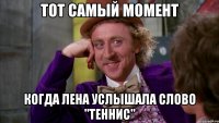 Тот самый момент Когда Лена услышала слово "теннис"
