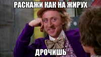 раскажи как на жирух дрочишь