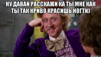 Ну давай расскажи ка ты мне как ты так криво красишь ногти) 