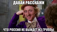 ДАВАЙ РАССКАЖИ ЧТО РОССИЯ НЕ ВЫЙДЕТ ИЗ ГРУППЫ