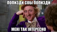 попизди собі попизди мені так інтересно