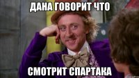 ДАНА ГОВОРИТ ЧТО СМОТРИТ СПАРТАКА