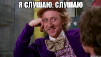 Я слушаю, слушаю 