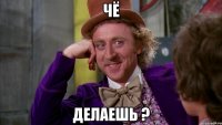 чё делаешь ?