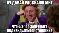 Ну давай расскажи мне что ФЗ-190 запрещает индивидуальное отопление
