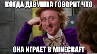 когда девушка говорит,что она играет в minecraft