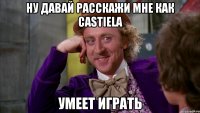 НУ ДАВАЙ РАССКАЖИ МНЕ КАК CASTIELA УМЕЕТ ИГРАТЬ