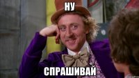 ну спрашивай