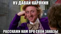 ну давай Карякин расскажи нам про свои заказы