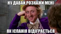 НУ ДАВАЙ,РОЗКАЖИ МЕНІ ЯК ІСПАНІЯ ВІДІГРАЄТЬСЯ