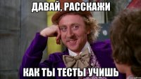 Давай, расскажи Как ты тесты учишь