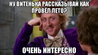 ну Витенька рассказывай как провёл лето? Очень интересно