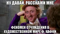 Ну давай, расскажи мне Феномен отчуждения в художественном мире Ф. Кафки