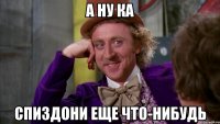 А НУ КА СПИЗДОНИ ЕЩЕ ЧТО-НИБУДЬ