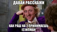 Давай расскажи как раш на 2 принимаешь (С)ипман
