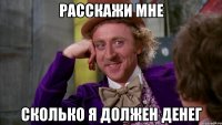 Расскажи мне сколько я должен денег