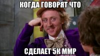 Когда говорят что Сделает 5к ммр