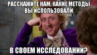 Расскажите нам, какие методы вы использовали в своем исследовании?