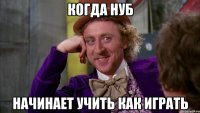 Когда нуб начинает учить как играть