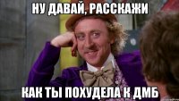 Ну давай, расскажи Как ты похудела к ДМБ