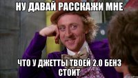 ну давай расскажи мне что у джетты твоей 2.0 бенз стоит