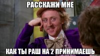 расскажи мне как ты раш на 2 принимаешь