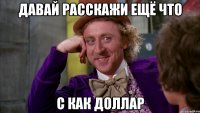 давай расскажи ещё что с как доллар