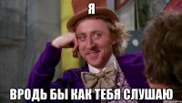 Я Вродь бы как тебя слушаю
