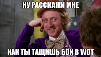 ну расскажи мне как ты тащишь бои в WOT