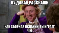 Ну давай,расскажи как сборная Испании выиграет ЧМ