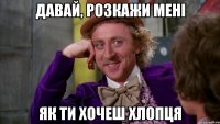 давай, розкажи мені як ти хочеш хлопця