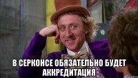  В СЕРКОНСЕ ОБЯЗАТЕЛЬНО БУДЕТ АККРЕДИТАЦИЯ