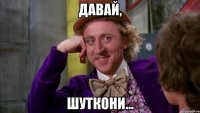 Давай, шуткони...