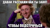 Давай, расскажи как ты занят чтобы подстричься